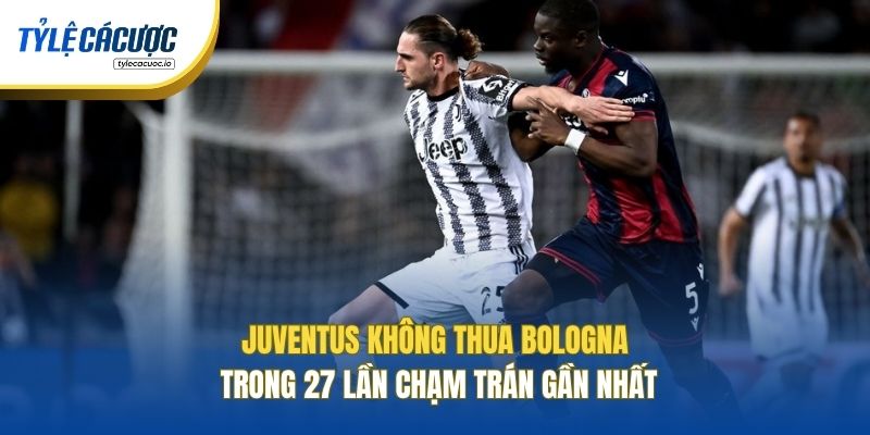 Juventus không thua Bologna trong 27 lần chạm trán gần nhất