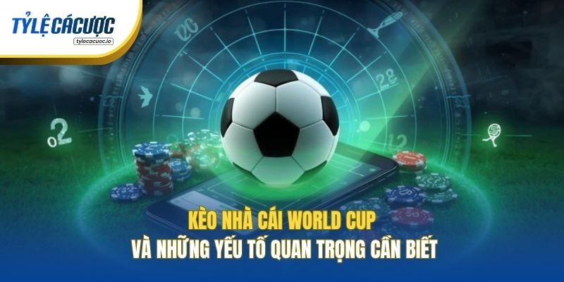Kèo Nhà Cái World Cup Và Những Yếu Tố Quan Trọng Cần Biết