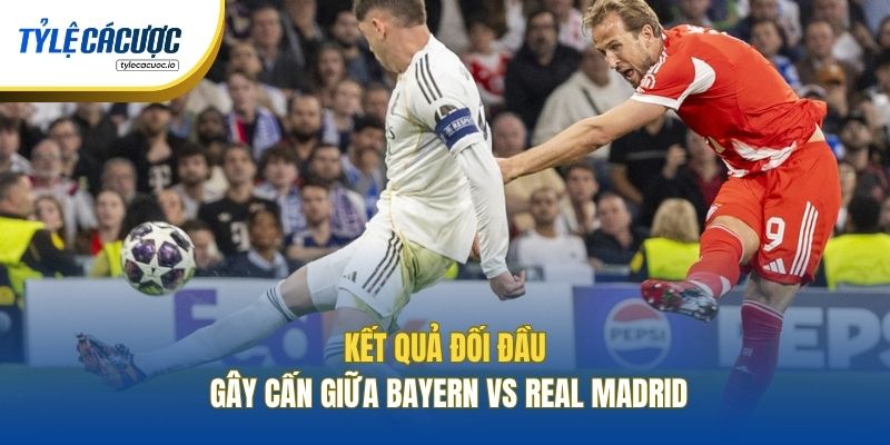 Kết quả đối đầu gây cấn giữa Bayern vs Real Madrid
