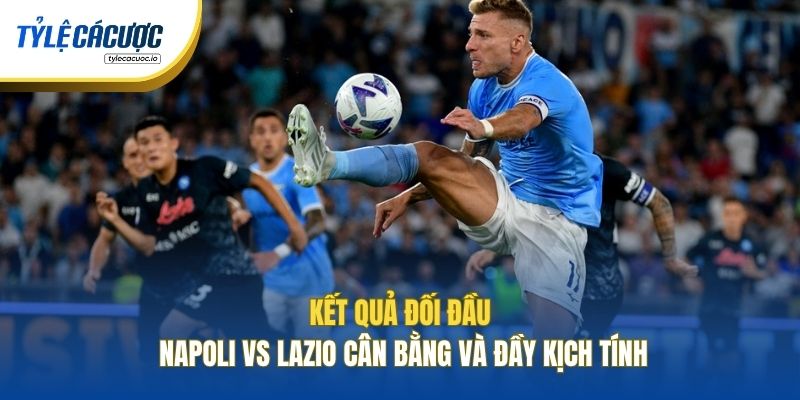 Kết quả đối đầu Napoli vs Lazio cân bằng và đầy kịch tính