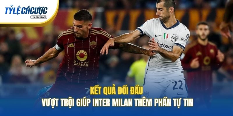 Kết quả đối đầu vượt trội giúp Inter Milan thêm phần tự tin