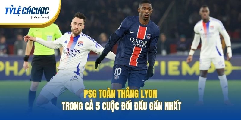 PSG toàn thắng Lyon trong cả 5 cuộc đối đầu gần nhất
