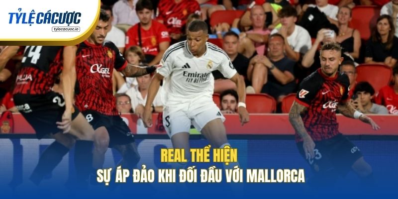 Real thể hiện sự áp đảo khi đối đầu với Mallorca