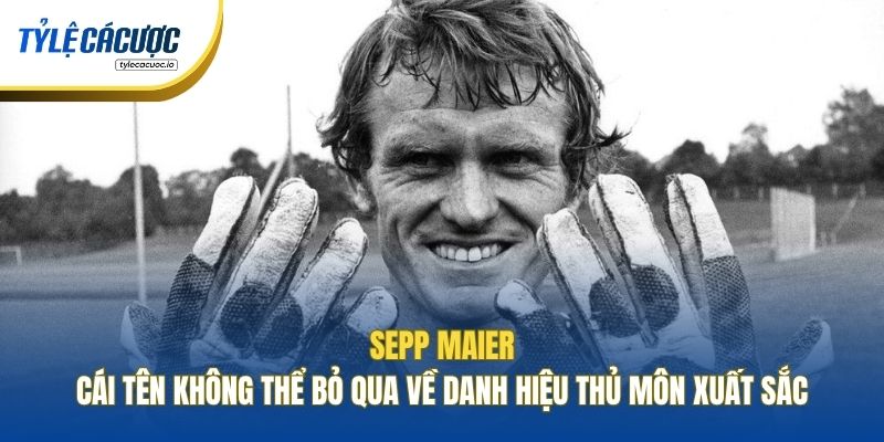 Sepp Maier - Cái tên không thể bỏ qua về danh hiệu thủ môn xuất sắc