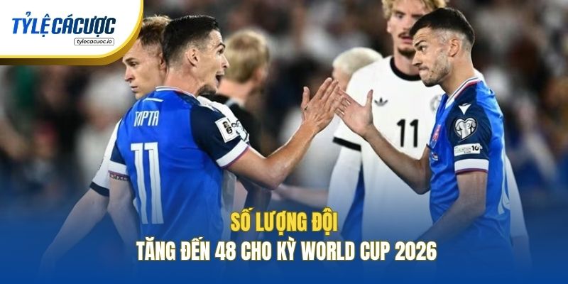 Số lượng đội tăng đến 48 cho kỳ World Cup 2026