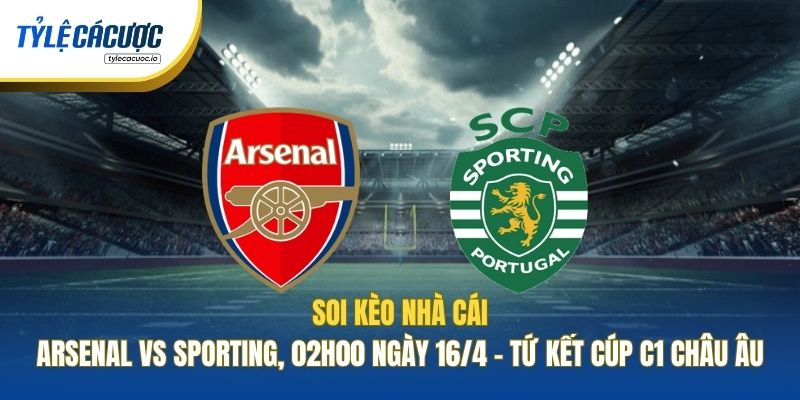 Soi Kèo Nhà Cái Arsenal Vs Sporting, 02h00 Ngày 16/4 - Tứ Kết Cúp C1 Châu Âu