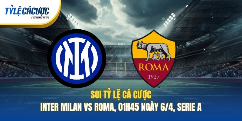 Soi Kèo Nhà Cái Inter Milan Vs Roma, 01h45 Ngày 6/4, Serie A