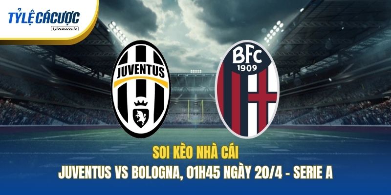 Soi Kèo Nhà Cái Juventus Vs Bologna, 01h45 Ngày 20/4 - Serie A