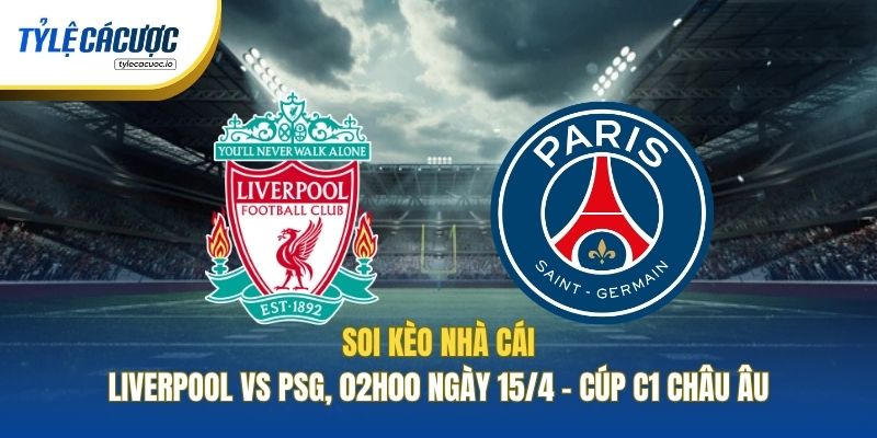 Soi Kèo Nhà Cái Liverpool Vs PSG, 02h00 Ngày 15/4 - Cúp C1 Châu Âu