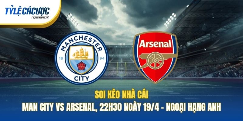 Soi Kèo Nhà Cái Man City Vs Arsenal, 22h30 Ngày 19/4 - Ngoại Hạng Anh
