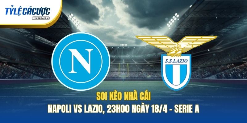 Soi Kèo Nhà Cái Napoli Vs Lazio, 23h00 Ngày 18/4 - Serie A