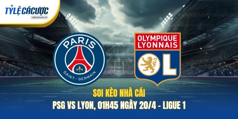 Soi Kèo Nhà Cái PSG Vs Lyon, 01h45 Ngày 20/4 - Ligue 1