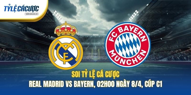 Soi Kèo Nhà Cái Real Madrid Vs Bayern, 02h00 Ngày 8/4, Cúp C1
