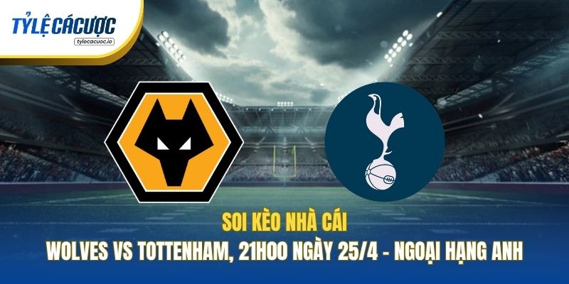 Soi Kèo Nhà Cái Wolves Vs Tottenham, 21h00 Ngày 25/4 - Ngoại Hạng Anh