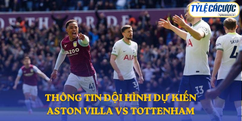 Thông tin đội hình dự kiến Aston Villa vs Tottenham