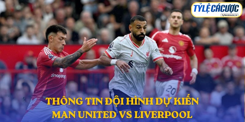 Thông tin đội hình dự kiến Manchester United vs Liverpool