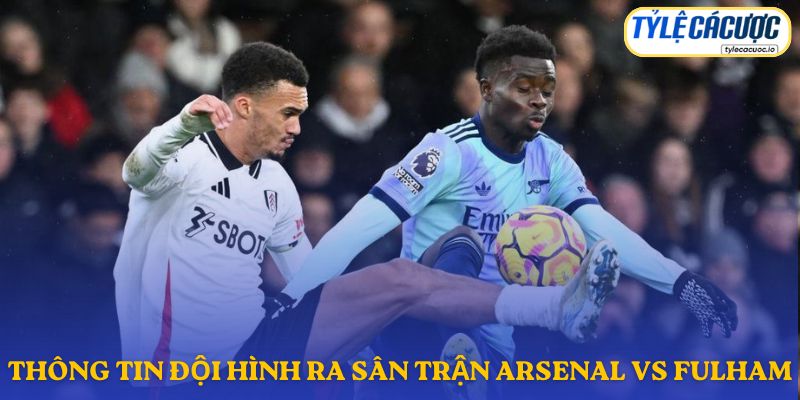 Thông tin đội hình dự kiến Arsenal vs Fulham