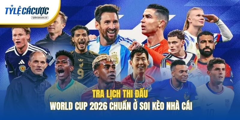 Tra lịch thi đấu World Cup 2026 chuẩn ở Soi Kèo Nhà Cái