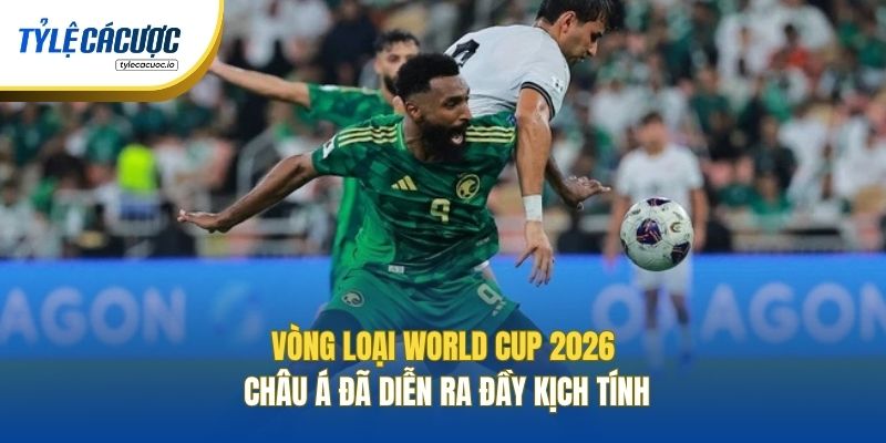 Vòng loại World Cup 2026 Châu Á đã diễn ra đầy kịch tính
