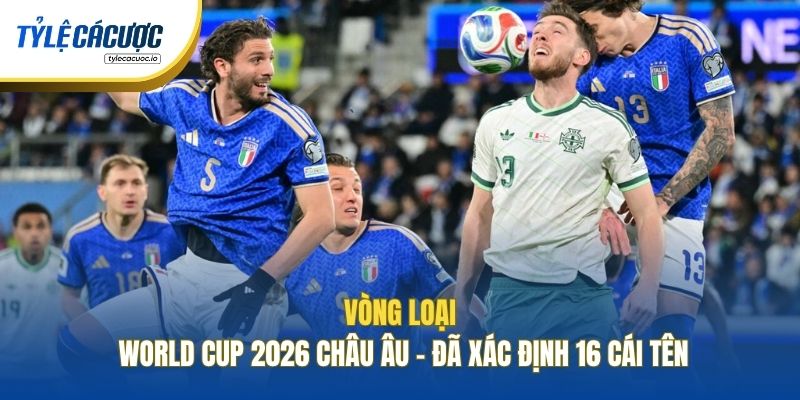 Vòng Loại World Cup 2026 Châu Âu - Đã Xác Định 16 Cái Tên