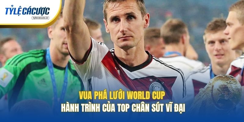 Vua Phá Lưới World Cup - Hành Trình Của Top Chân Sút Vĩ Đại